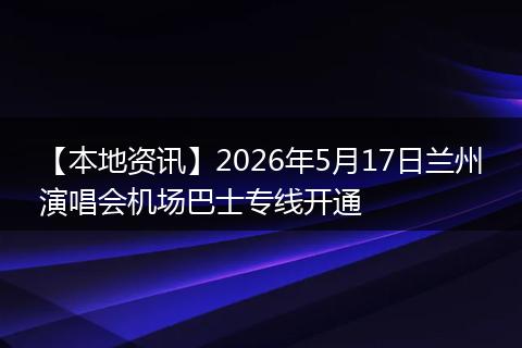 【本地资讯】2026年5月17日兰州演唱会机场巴士专线开通