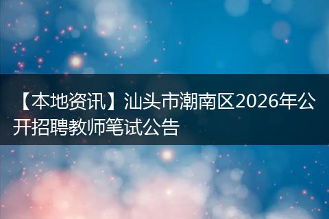 【本地资讯】汕头市潮南区2026年公开招聘教师笔试公告