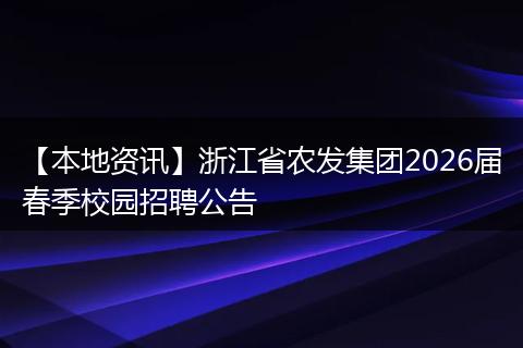 【本地资讯】浙江省农发集团2026届春季校园招聘公告
