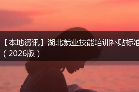 【本地资讯】湖北就业技能培训补贴标准（2026版）