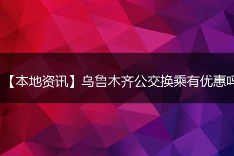 【本地资讯】乌鲁木齐公交换乘有优惠吗