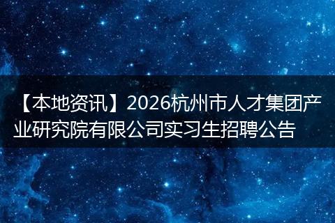 【本地资讯】2026杭州市人才集团产业研究院有限公司实习生招聘公告