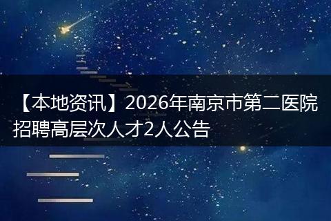 【本地资讯】2026年南京市第二医院招聘高层次人才2人公告