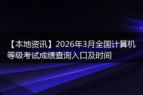 【本地资讯】2026年3月全国计算机等级考试成绩查询入口及时间