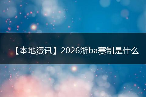 【本地资讯】2026浙ba赛制是什么