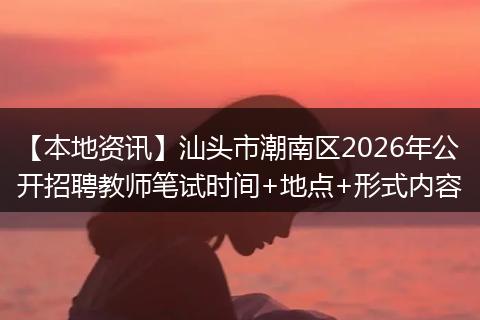 【本地资讯】汕头市潮南区2026年公开招聘教师笔试时间+地点+形式内容