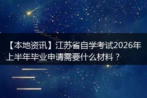 【本地资讯】江苏省自学考试2026年上半年毕业申请需要什么材料？
