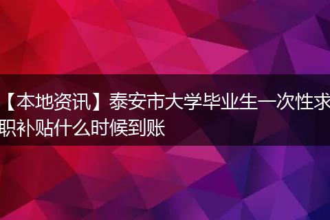 【本地资讯】泰安市大学毕业生一次性求职补贴什么时候到账