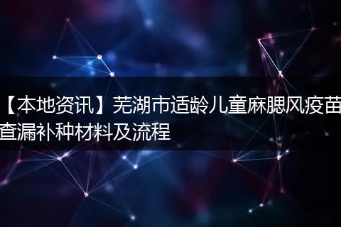 【本地资讯】芜湖市适龄儿童麻腮风疫苗查漏补种材料及流程