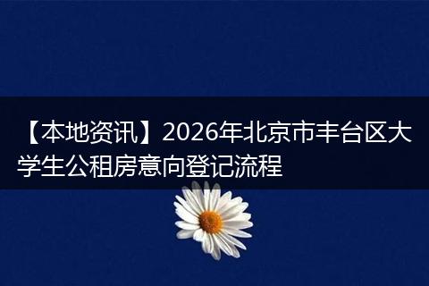 【本地资讯】2026年北京市丰台区大学生公租房意向登记流程