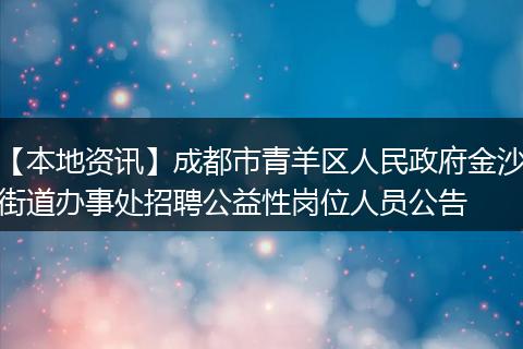 【本地资讯】成都市青羊区人民政府金沙街道办事处招聘公益性岗位人员公告