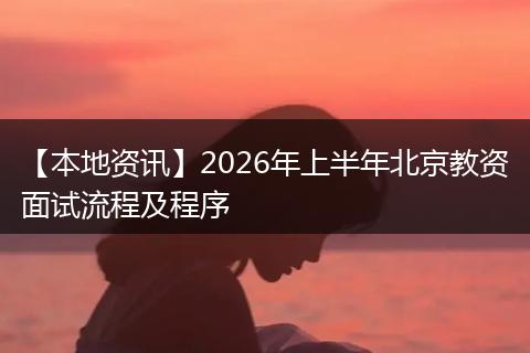 【本地资讯】2026年上半年北京教资面试流程及程序