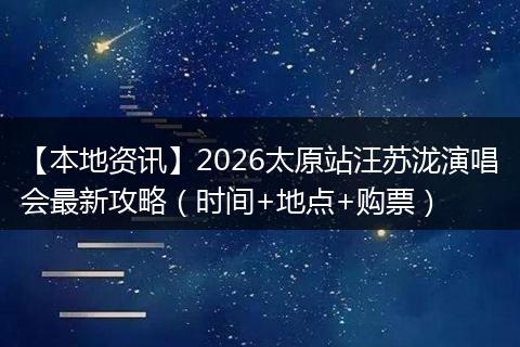 【本地资讯】2026太原站汪苏泷演唱会最新攻略（时间+地点+购票）