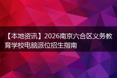 【本地资讯】2026南京六合区义务教育学校电脑派位招生指南