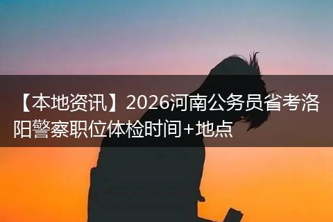 【本地资讯】2026河南公务员省考洛阳警察职位体检时间+地点