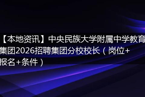 【本地资讯】中央民族大学附属中学教育集团2026招聘集团分校校长（岗位+报名+条件）
