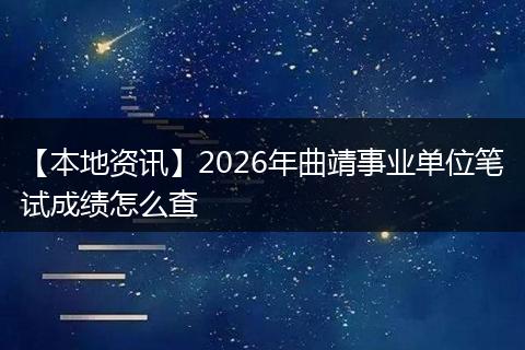 【本地资讯】2026年曲靖事业单位笔试成绩怎么查