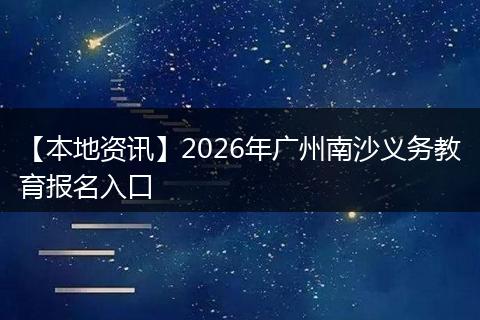 【本地资讯】2026年广州南沙义务教育报名入口
