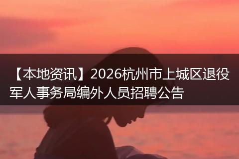 【本地资讯】2026杭州市上城区退役军人事务局编外人员招聘公告