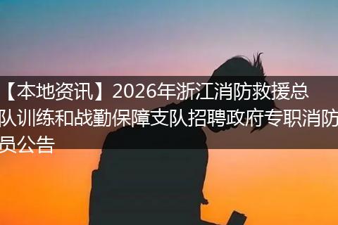 【本地资讯】2026年浙江消防救援总队训练和战勤保障支队招聘政府专职消防员公告