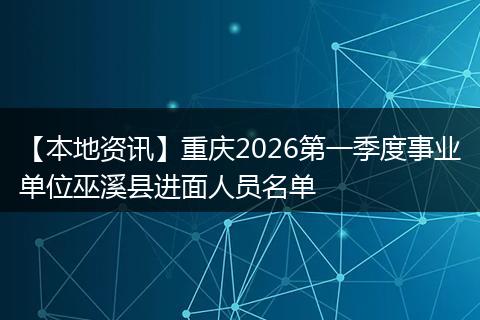 【本地资讯】重庆2026第一季度事业单位巫溪县进面人员名单