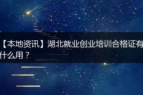 【本地资讯】湖北就业创业培训合格证有什么用？
