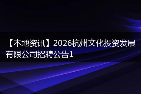 【本地资讯】2026杭州文化投资发展有限公司招聘公告1