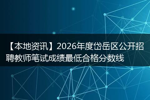 【本地资讯】2026年度岱岳区公开招聘教师笔试成绩最低合格分数线