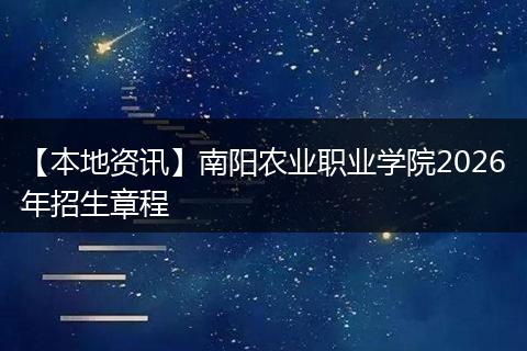 【本地资讯】南阳农业职业学院2026年招生章程