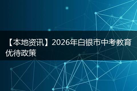 【本地资讯】2026年白银市中考教育优待政策