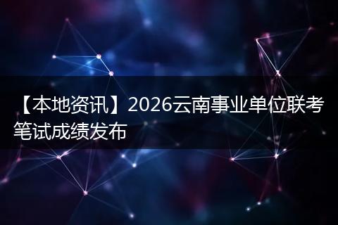 【本地资讯】2026云南事业单位联考笔试成绩发布