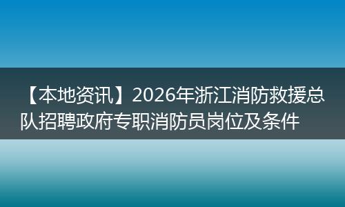 【本地资讯】2026年浙江消防救援总队招聘政府专职消防员岗位及条件