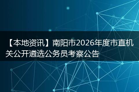【本地资讯】南阳市2026年度市直机关公开遴选公务员考察公告