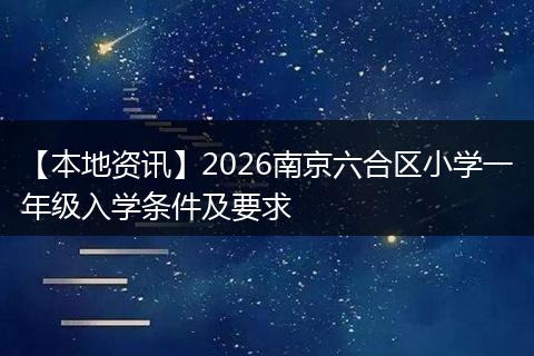 【本地资讯】2026南京六合区小学一年级入学条件及要求