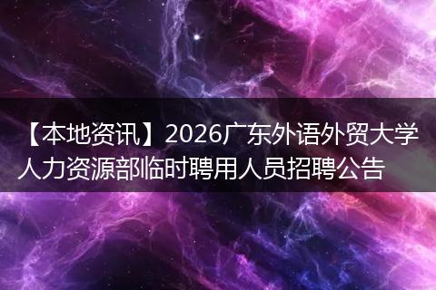 【本地资讯】2026广东外语外贸大学人力资源部临时聘用人员招聘公告