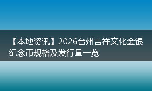 【本地资讯】2026台州吉祥文化金银纪念币规格及发行量一览