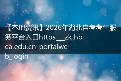 【本地资讯】2026年湖北自考考生服务平台入口https___zk.hbea.edu.cn_portalweb_login