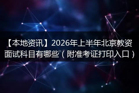 【本地资讯】2026年上半年北京教资面试科目有哪些（附准考证打印入口）