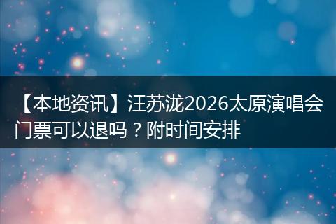 【本地资讯】汪苏泷2026太原演唱会门票可以退吗？附时间安排