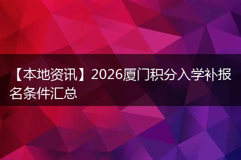 【本地资讯】2026厦门积分入学补报名条件汇总