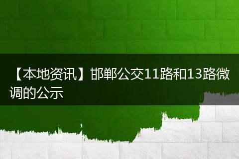 【本地资讯】邯郸公交11路和13路微调的公示