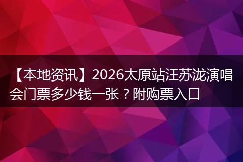 【本地资讯】2026太原站汪苏泷演唱会门票多少钱一张？附购票入口