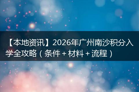【本地资讯】2026年广州南沙积分入学全攻略（条件＋材料＋流程）