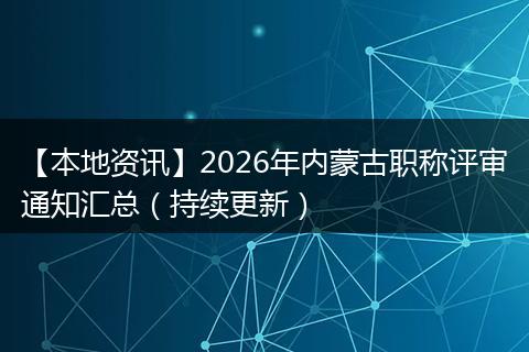 【本地资讯】2026年内蒙古职称评审通知汇总（持续更新）