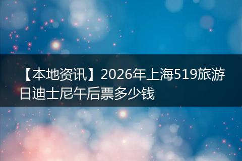 【本地资讯】2026年上海519旅游日迪士尼午后票多少钱