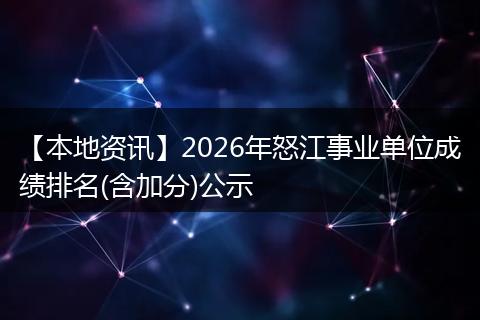 【本地资讯】2026年怒江事业单位成绩排名(含加分)公示
