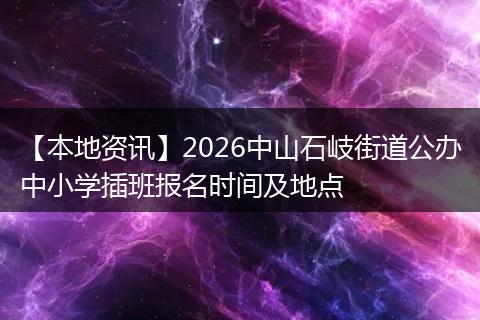 【本地资讯】2026中山石岐街道公办中小学插班报名时间及地点