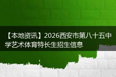 【本地资讯】2026西安市第八十五中学艺术体育特长生招生信息