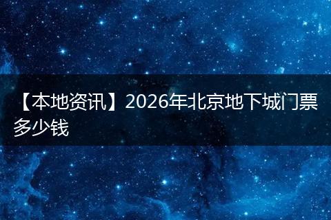 【本地资讯】2026年北京地下城门票多少钱