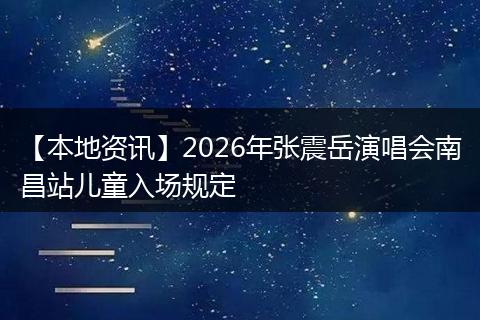 【本地资讯】2026年张震岳演唱会南昌站儿童入场规定